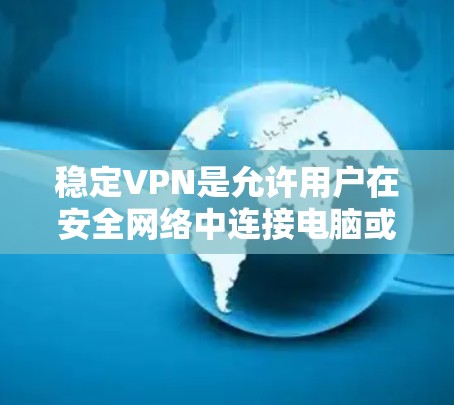 稳定VPN是允许用户在安全网络中连接电脑或手机，同时保持网络稳定的技术。它通常使用加密方式保护数据和网络连接，所以用户不会因隐私泄露或网络不稳定而感到担忧。以下是使用稳定VPN软件的步骤指南