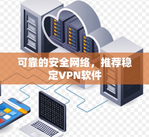 可靠的安全网络，推荐稳定VPN软件