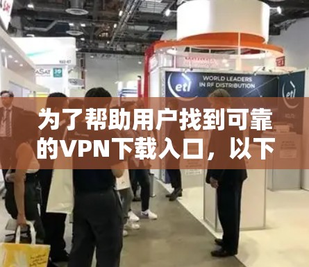 为了帮助用户找到可靠的VPN下载入口，以下是推荐的步骤和链接