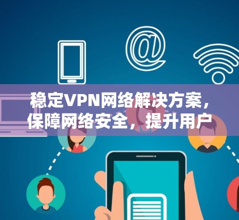 稳定VPN网络解决方案，保障网络安全，提升用户体验