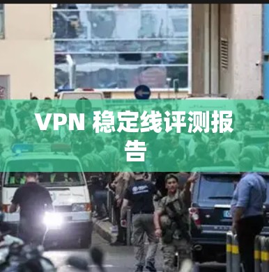 VPN 稳定线评测报告