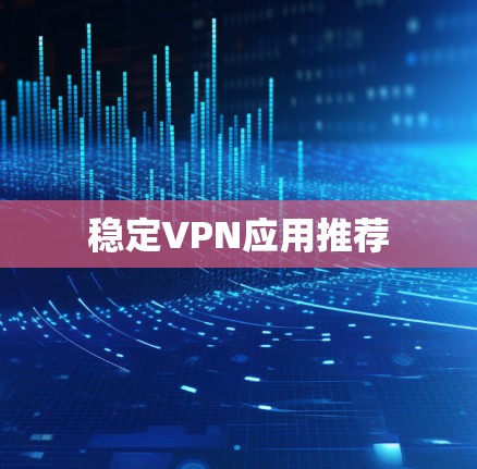 稳定VPN应用推荐