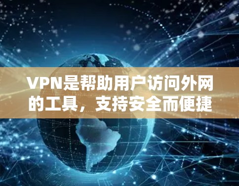 VPN是帮助用户访问外网的工具，支持安全而便捷的连接。以下是关于稳定VPN最新版的详细介绍