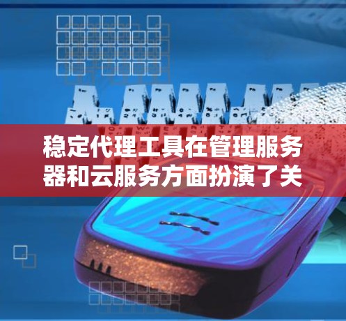 稳定代理工具在管理服务器和云服务方面扮演了关键角色，提供了可靠和耐用的解决方案。以下是对这些工具的详细分析