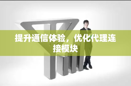 提升通信体验，优化代理连接模块