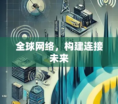 全球网络，构建连接未来