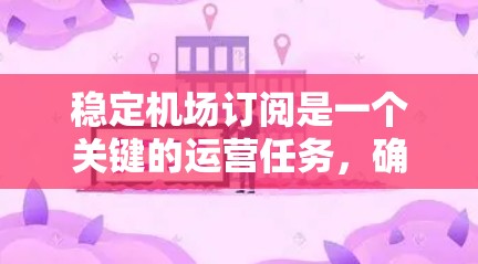 稳定机场订阅是一个关键的运营任务，确保航班预订不受天气变化或其他不可预测因素影响。以下是逐步的建议和解决方案
