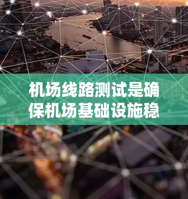 机场线路测试是确保机场基础设施稳定运行的关键步骤，涉及设备测试、人员培训、系统维护和环境模拟等多个方面。以下是详细的步骤和实施方法
