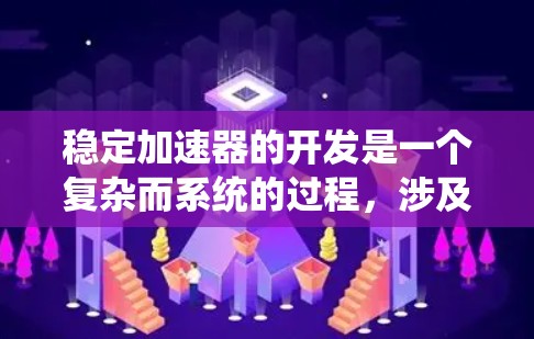 稳定加速器的开发是一个复杂而系统的过程，涉及多个步骤和细节。以下是一个逐步的指南，帮助你理解如何开发一个高效的稳定加速器