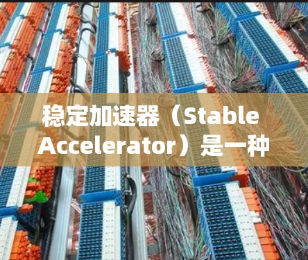 稳定加速器（Stable Accelerator）是一种用于提高电脑加速性能的工具，旨在减少卡顿和延迟，使其在加速过程中更加稳定和高效。以下是对稳定加速器的系统性解释