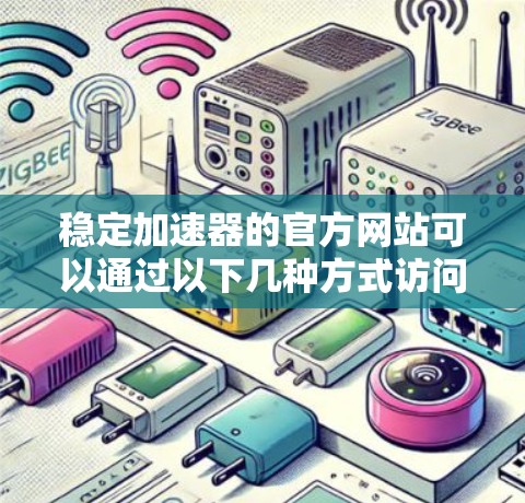 稳定加速器的官方网站可以通过以下几种方式访问