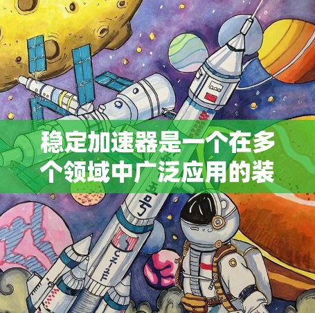 稳定加速器是一个在多个领域中广泛应用的装置，其稳定性对系统的整体表现至关重要。以下是稳定加速器的排行，基于不同领域、性能指标和应用场景的综合评价