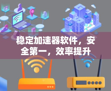 稳定加速器软件，安全第一，效率提升