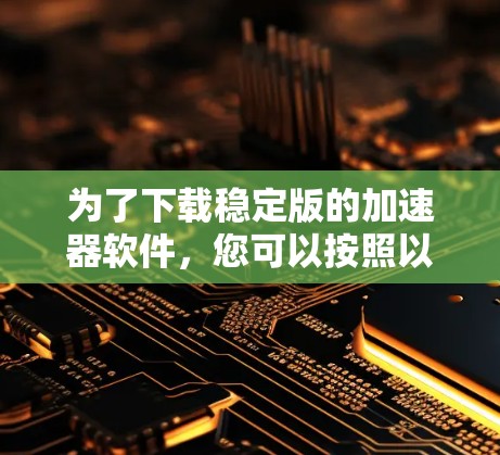 为了下载稳定版的加速器软件，您可以按照以下步骤进行