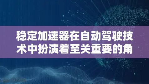 稳定加速器在自动驾驶技术中扮演着至关重要的角色，特别是在高速公路上保持平稳和安全。以下是对稳定加速器的详细分析