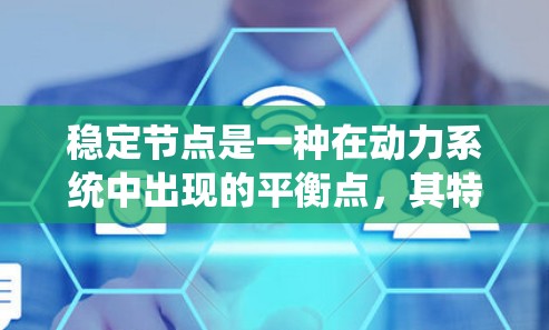 稳定节点是一种在动力系统中出现的平衡点，其特点是在平衡点附近，系统的轨道会趋向该点而不发生发散或振荡。以下是对其详细解释