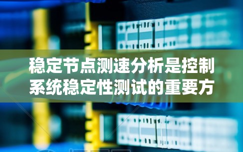 稳定节点测速分析是控制系统稳定性测试的重要方法，主要通过频率域分析来判断系统的稳定性。以下是详细步骤