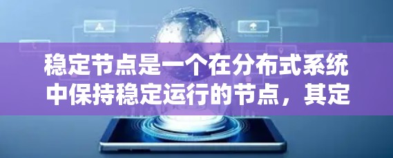 稳定节点是一个在分布式系统中保持稳定运行的节点，其定义和作用涉及稳定性的保障、配置要求、应用场景及维护方法。以下是对稳定节点的详细分类和解释