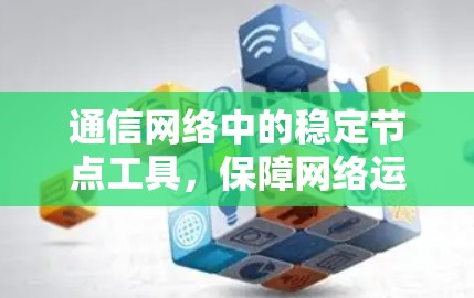 通信网络中的稳定节点工具，保障网络运行的关键