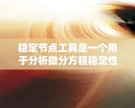 稳定节点工具是一个用于分析微分方程稳定性、绘制相图和研究平衡状态的工具，帮助用户直观理解系统的动态行为。以下是对该工具的详细分析
