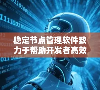 稳定节点管理软件致力于帮助开发者高效管理已经稳定化的节点，提供监控、控制和维护功能，减少重复性工作，提升开发效率。以下是具体的介绍和推荐