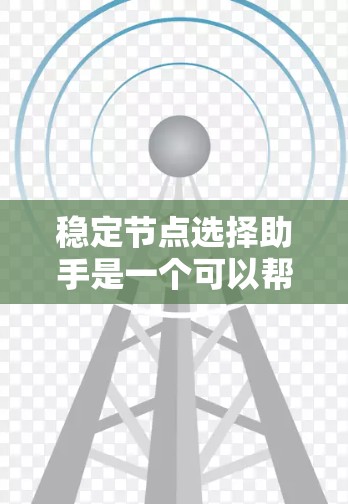 稳定节点选择助手是一个可以帮助您选择和管理稳定的大节点的工具。以下是一些关键步骤和建议，帮助您高效地选择和管理稳定的大节点
