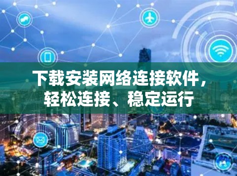 下载安装网络连接软件，轻松连接、稳定运行