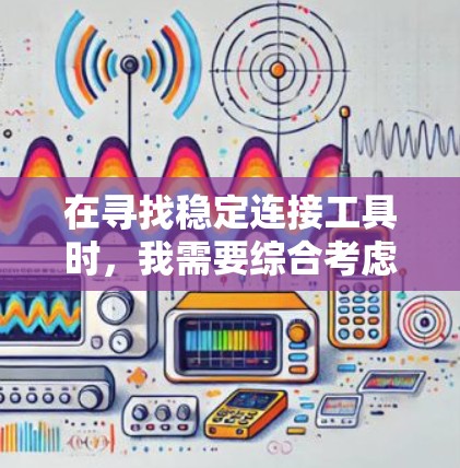 在寻找稳定连接工具时，我需要综合考虑多种因素，包括工具的免费或付费 nature、连接速度、稳定性、用户评价、功能和兼容性等。以下是基于这些因素的推荐
