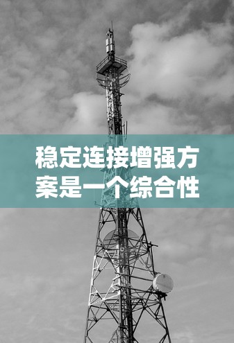稳定连接增强方案是一个综合性的策略，旨在提升网络连接的可靠性，确保数据传输的稳定性和系统运行的稳定性。以下是对这一问题的分步解释