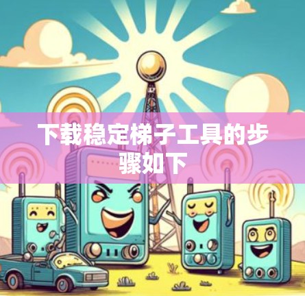 下载稳定梯子工具的步骤如下