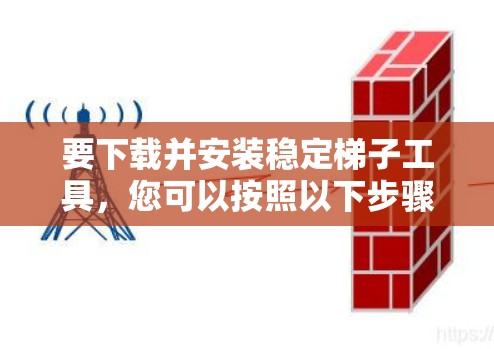要下载并安装稳定梯子工具，您可以按照以下步骤进行操作