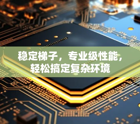 稳定梯子，专业级性能，轻松搞定复杂环境