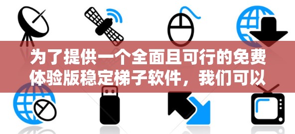 为了提供一个全面且可行的免费体验版稳定梯子软件，我们可以设计一个综合功能模块，覆盖工具箱、运行时环境、增强功能和用户体验等方面。以下是详细的方案