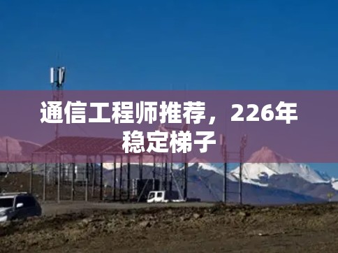 通信工程师推荐，226年稳定梯子