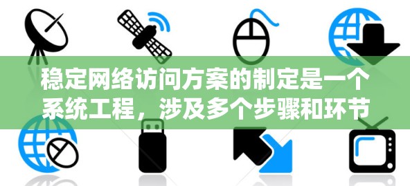 稳定网络访问方案的制定是一个系统工程，涉及多个步骤和环节，确保访问的安全、高效和有序。以下是详细的步骤指南