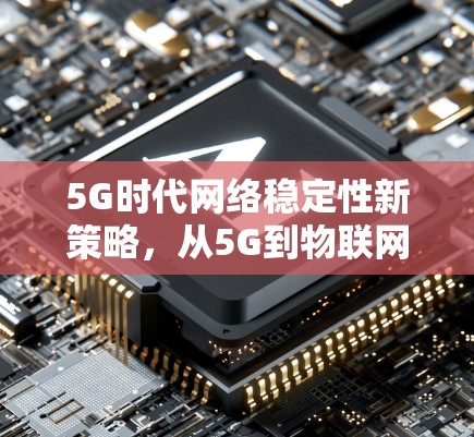 5G时代网络稳定性新策略，从5G到物联网的未来