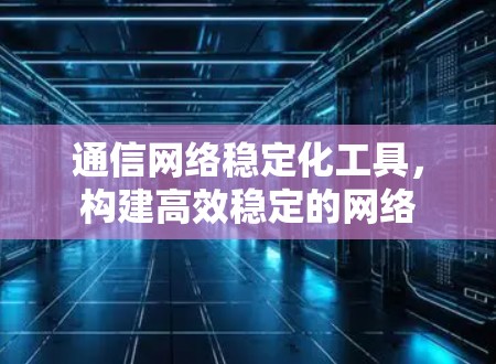 通信网络稳定化工具，构建高效稳定的网络