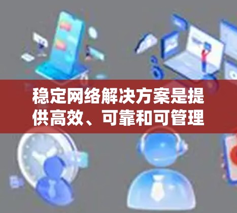 稳定网络解决方案是提供高效、可靠和可管理的网络基础设施，旨在确保网络稳定运行，适应多种工作负载并应对潜在故障。以下是对稳定网络解决方案的系统性总结