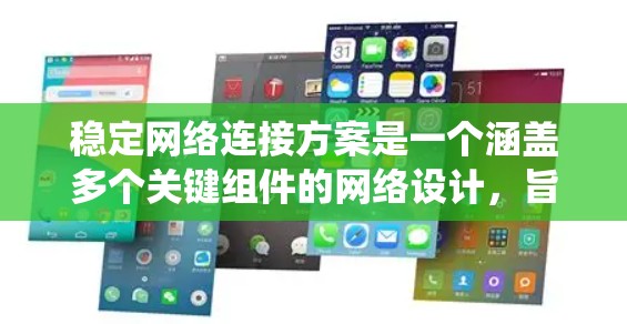 稳定网络连接方案是一个涵盖多个关键组件的网络设计，旨在确保网络的可靠性和性能。以下是一个系统性的总结，涵盖该方案的主要方面