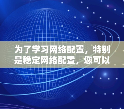 为了学习网络配置，特别是稳定网络配置，您可以按照以下步骤进行