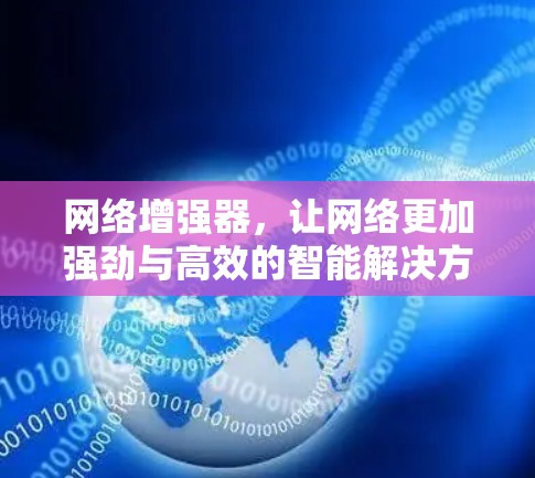 网络增强器，让网络更加强劲与高效的智能解决方案