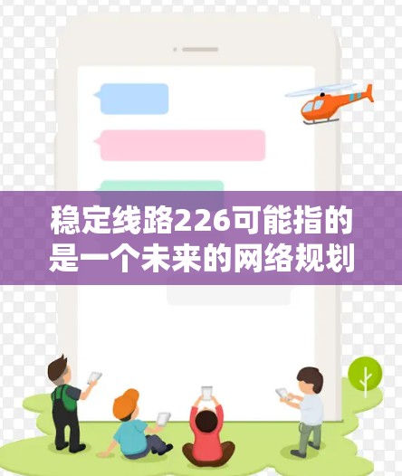 稳定线路226可能指的是一个未来的网络规划或目标，具体取决于上下文。如果指的是226年稳定网络规划，那么它可能涉及到以下方面