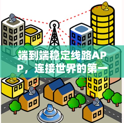 端到端稳定线路APP，连接世界的第一步