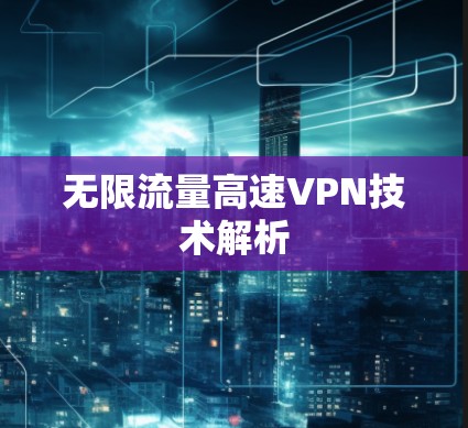 无限流量高速VPN技术解析