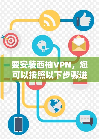 要安装西柚VPN，您可以按照以下步骤进行操作