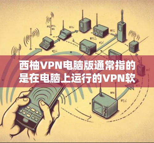 西柚VPN电脑版通常指的是在电脑上运行的VPN软件，它允许用户通过网络访问外部服务器。电脑翻墙（即从服务器到本地设备的连接）也是VPN的一个重要功能。以下是一些关于电脑翻墙设置的步骤和注意事项