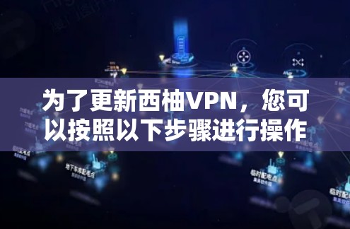 为了更新西柚VPN，您可以按照以下步骤进行操作