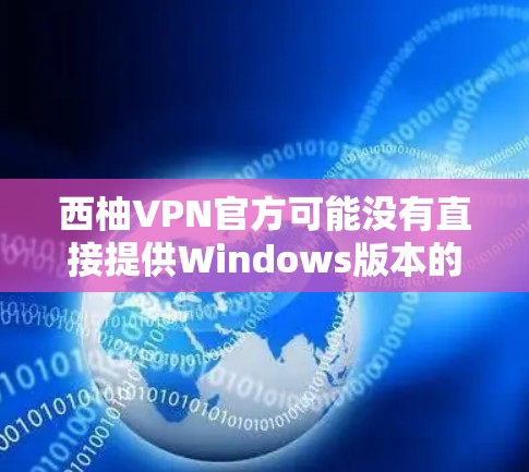 西柚VPN官方可能没有直接提供Windows版本的下载链接，但通常可以通过以下步骤获取