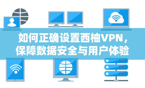 如何正确设置西柚VPN，保障数据安全与用户体验的全盘解决方案