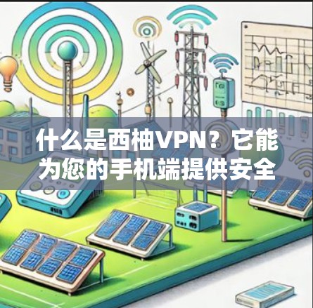 什么是西柚VPN？它能为您的手机端提供安全的VPN服务？